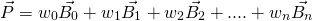 \[\vec{P} = w_0 \vec{B_0} + w_1\vec{B_1} + w_2 \vec{B_2} + .... + w_n \vec{B_n}\]