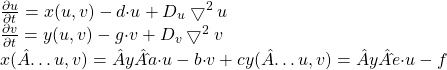  \frac{\partial u}{\partial t} = x(u,v) - d{\cdot}u + D_{u}\bigtriangledown^2u\newline \frac{\partial v}{\partial t} = y(u,v) - g{\cdot}v + D_{v}\bigtriangledown^2v\newline x(Â…u,v) =Â† Âˆ a{\cdot}u - b{\cdot}v + c\newline y(Â…u,v) =Â† Âˆ e{\cdot}u - f\newline 